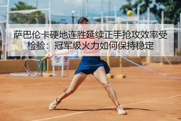 萨巴伦卡硬地连胜延续正手抢攻效率受检验：冠军级火力如何保持稳定